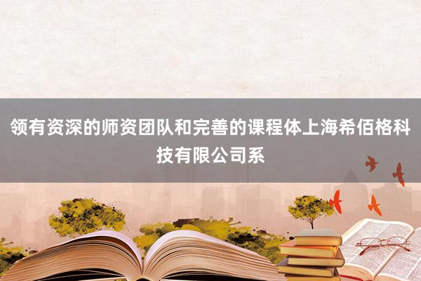 领有资深的师资团队和完善的课程体上海希佰格科技有限公司系