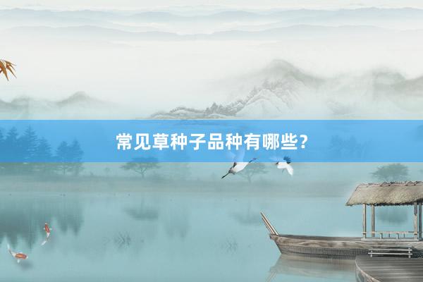 常见草种子品种有哪些？