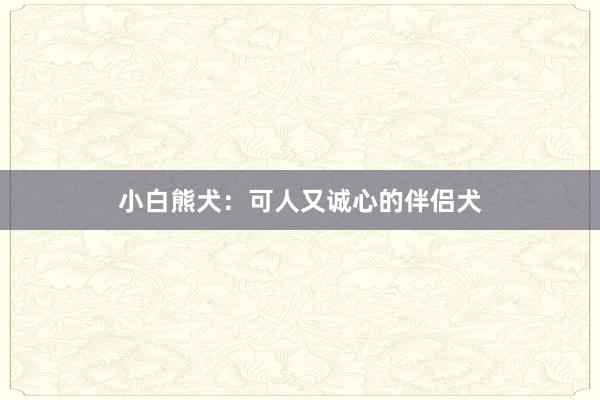 小白熊犬：可人又诚心的伴侣犬